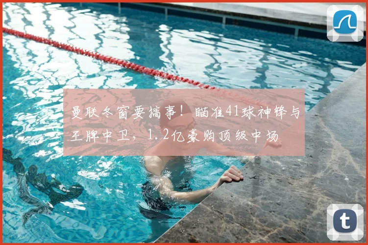 曼联冬窗要搞事!瞄准41球神锋与王牌中卫,1.2亿豪购顶级中场