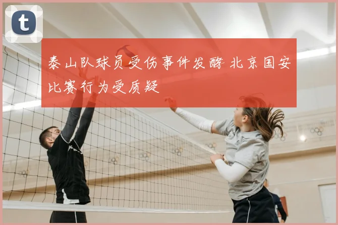 泰山队球员受伤事件发酵 北京国安比赛行为受质疑